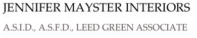  JENNIFER MAYSTER INTERIORS
 A.S.I.D., A.S.F.D., LEED GREEN ASSOCIATE